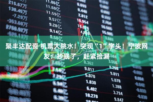 聚丰达配资 机票大跳水！突现“1”字头！宁波网友：抄底了，赶紧捡漏